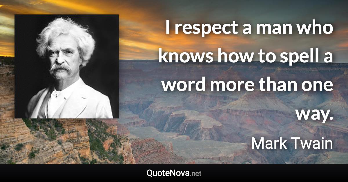 I respect a man who knows how to spell a word more than one way. - Mark Twain quote