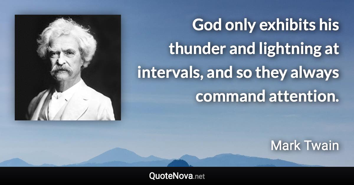 God only exhibits his thunder and lightning at intervals, and so they always command attention. - Mark Twain quote