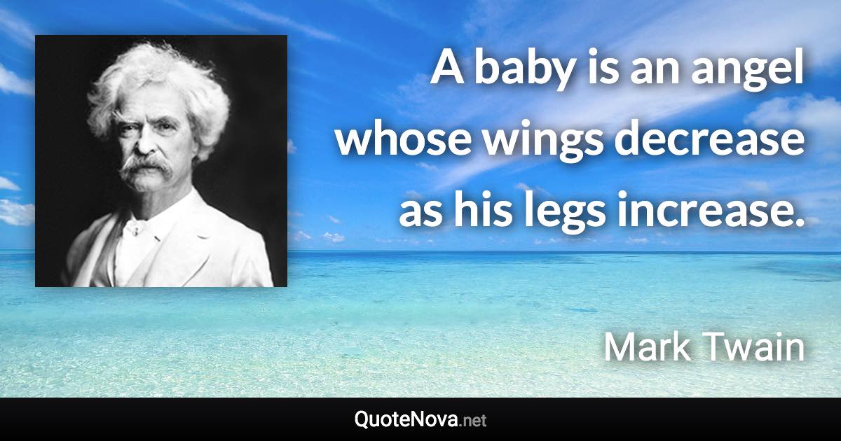 A baby is an angel whose wings decrease as his legs increase. - Mark Twain quote