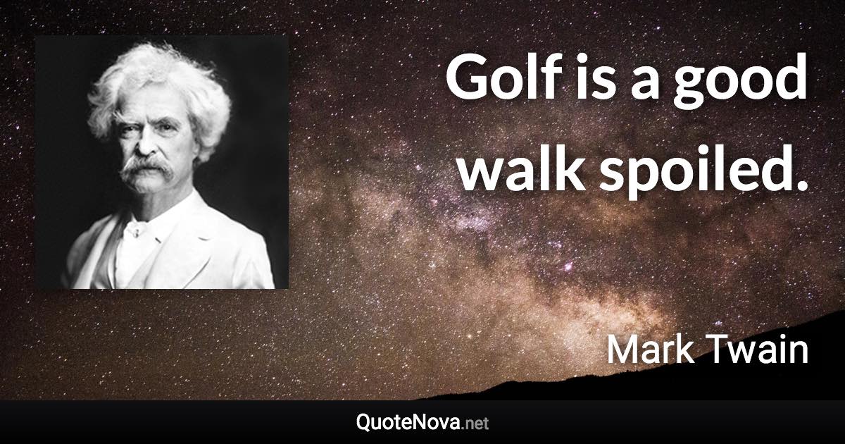 Golf is a good walk spoiled. - Mark Twain quote