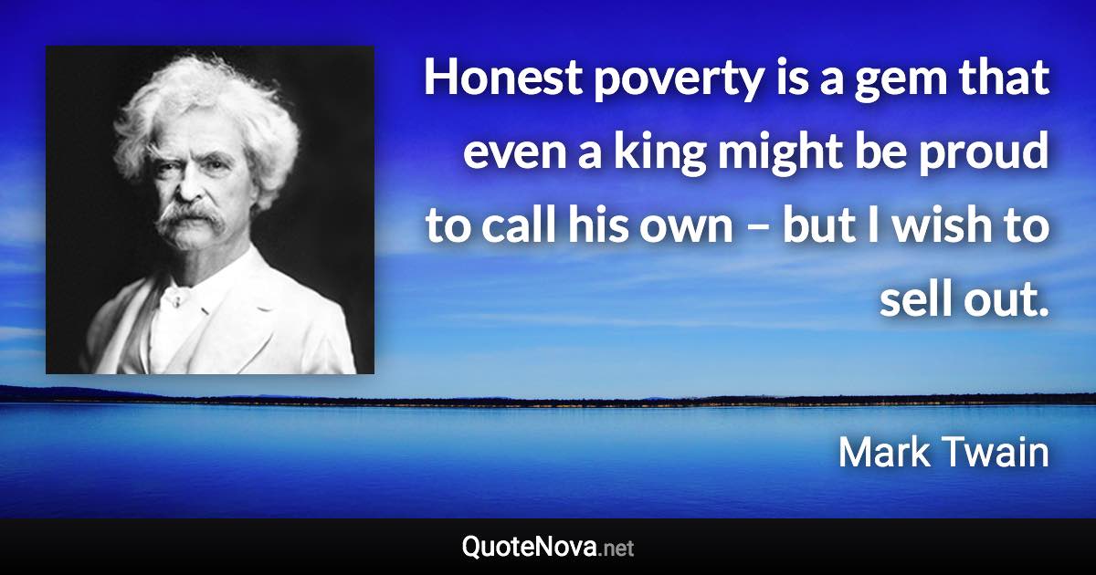 Honest poverty is a gem that even a king might be proud to call his own – but I wish to sell out. - Mark Twain quote