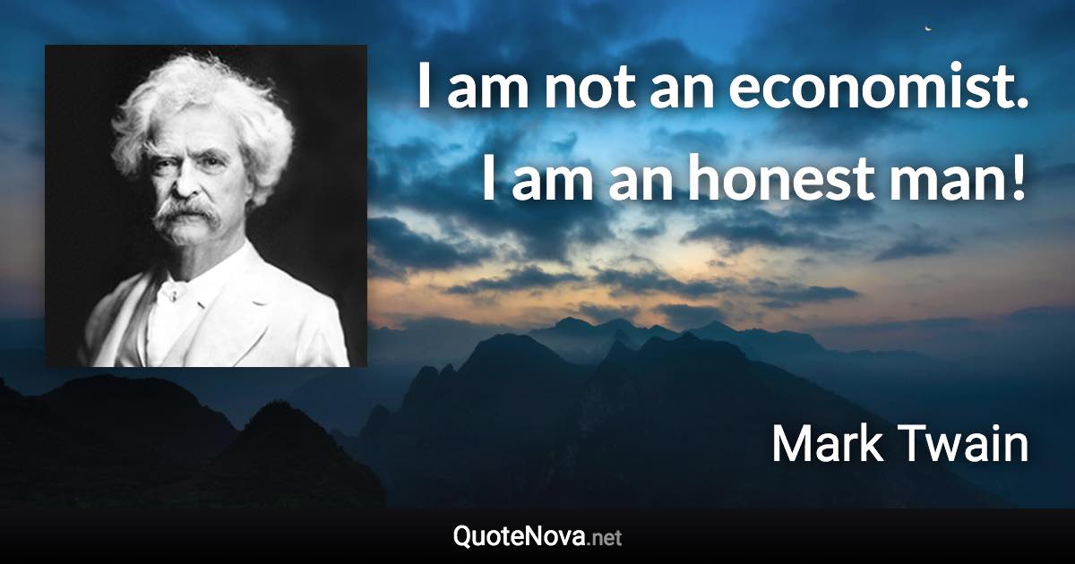 I am not an economist. I am an honest man! - Mark Twain quote