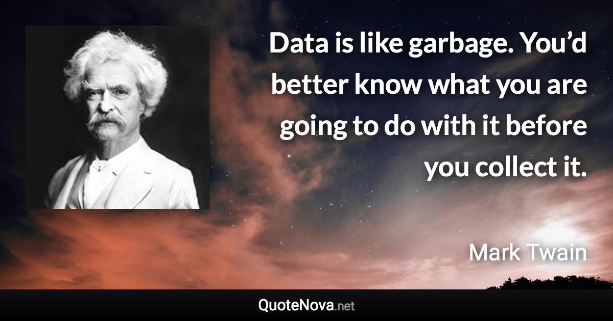 Data is like garbage. You’d better know what you are going to do with it before you collect it. - Mark Twain quote