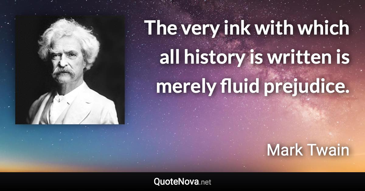 The very ink with which all history is written is merely fluid prejudice. - Mark Twain quote
