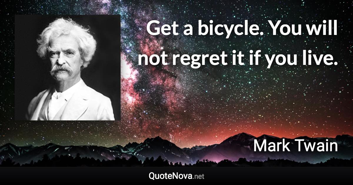 Get a bicycle. You will not regret it if you live. - Mark Twain quote