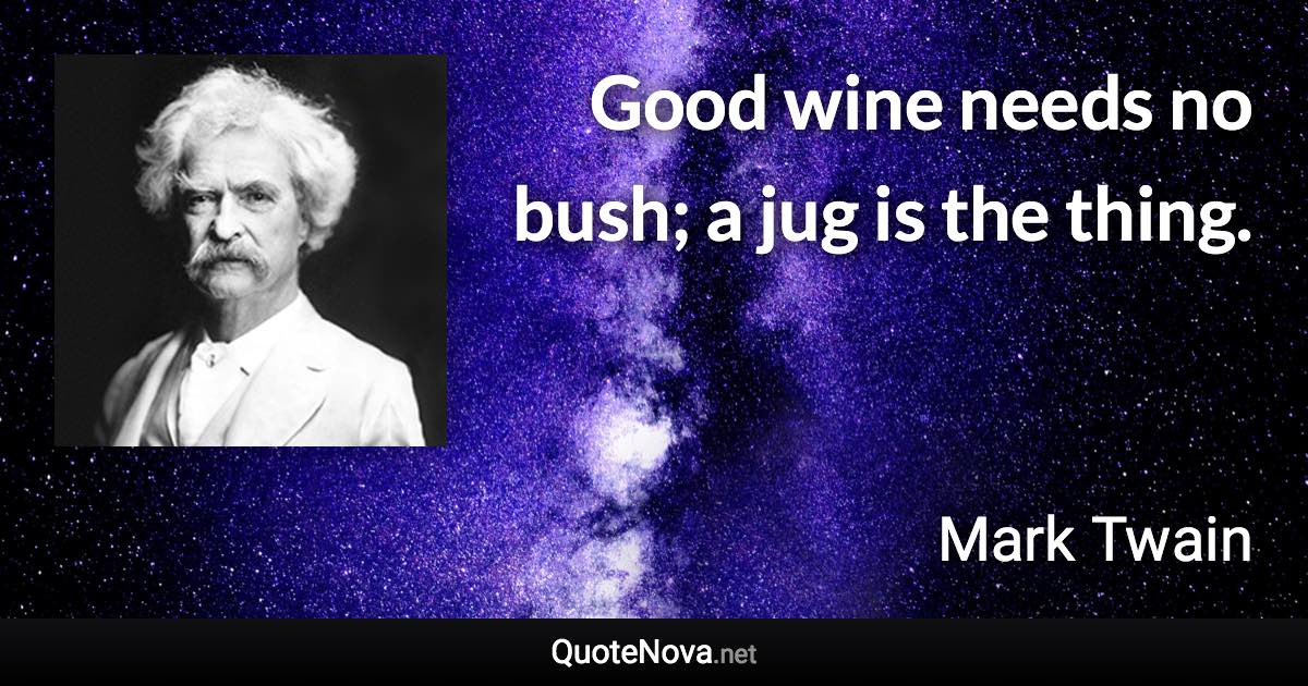 Good wine needs no bush; a jug is the thing. - Mark Twain quote