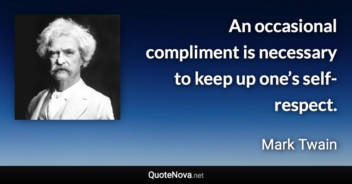 An occasional compliment is necessary to keep up one’s self-respect. - Mark Twain quote