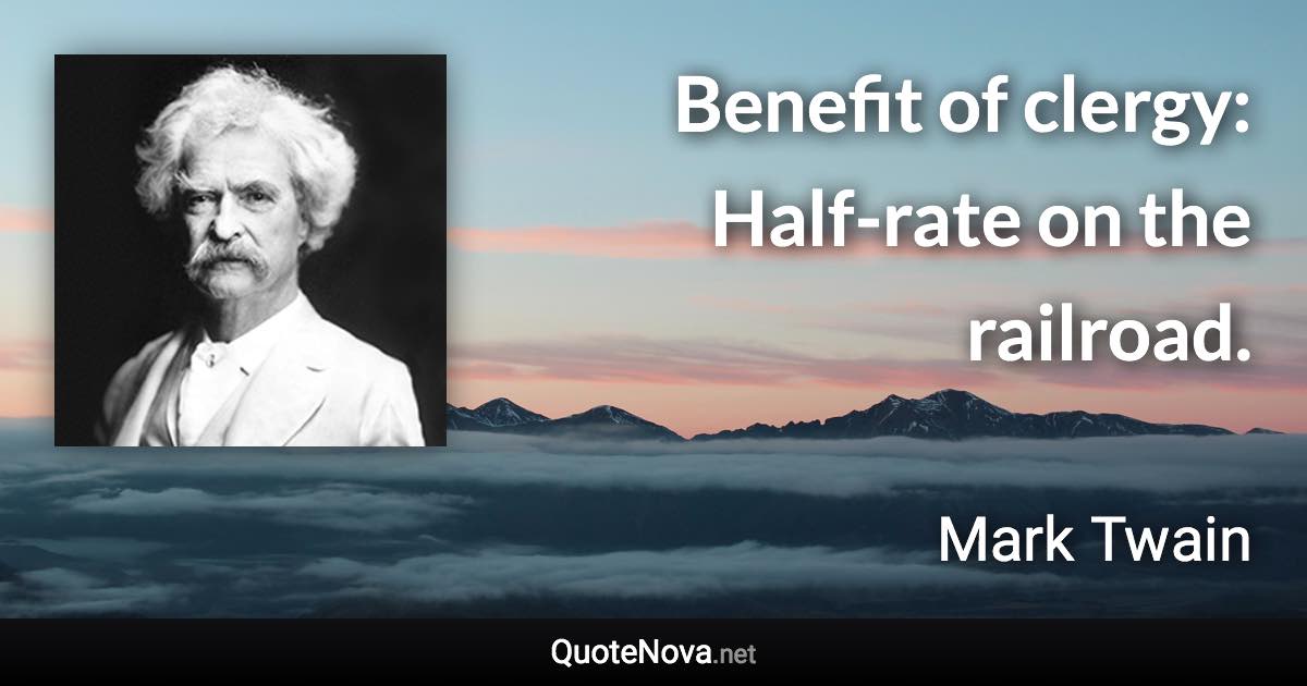 Benefit of clergy: Half-rate on the railroad. - Mark Twain quote