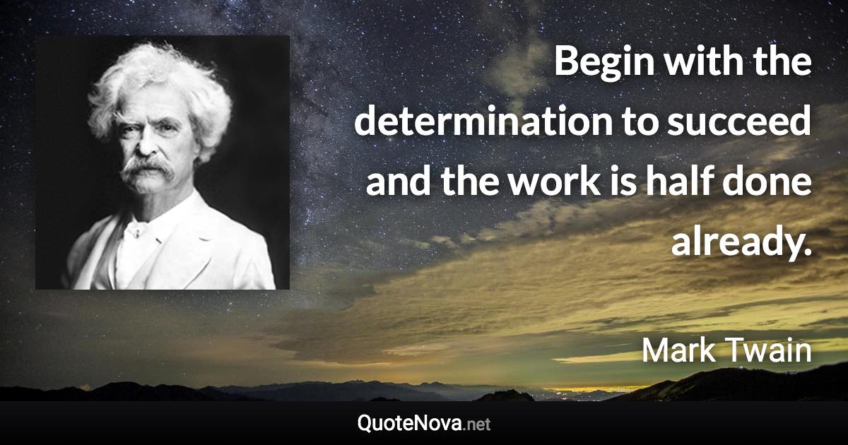 Begin with the determination to succeed and the work is half done already. - Mark Twain quote