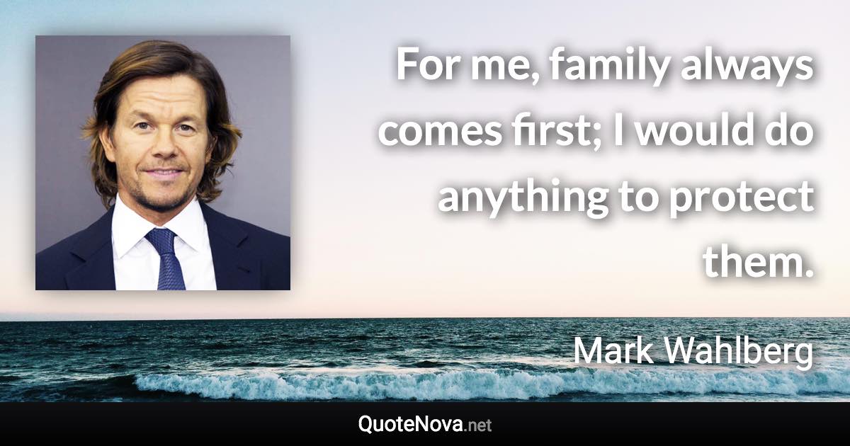 For me, family always comes first; I would do anything to protect them. - Mark Wahlberg quote