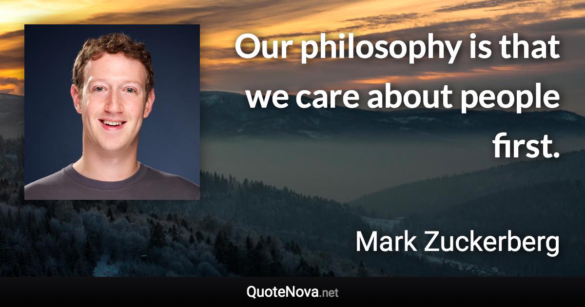 Our philosophy is that we care about people first. - Mark Zuckerberg quote