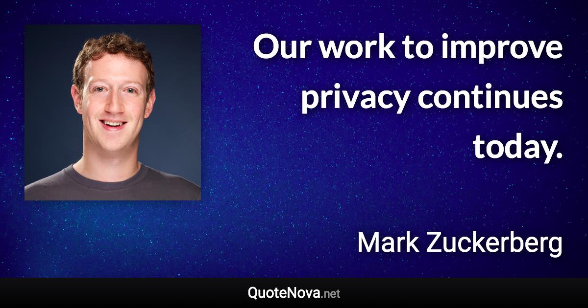 Our work to improve privacy continues today. - Mark Zuckerberg quote