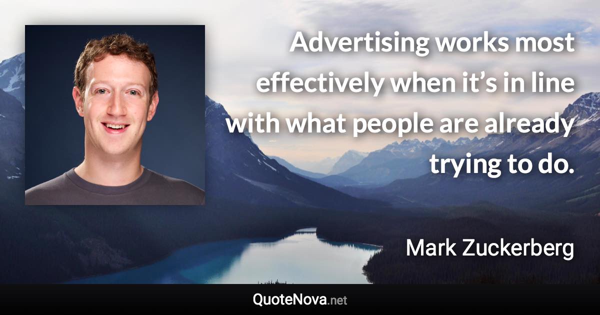 Advertising works most effectively when it’s in line with what people are already trying to do. - Mark Zuckerberg quote