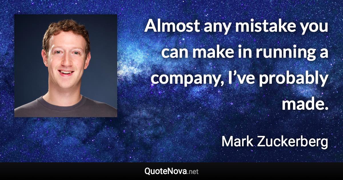 Almost any mistake you can make in running a company, I’ve probably made. - Mark Zuckerberg quote