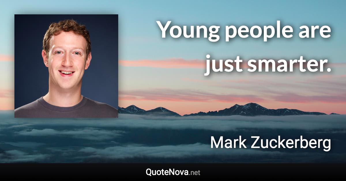 Young people are just smarter. - Mark Zuckerberg quote