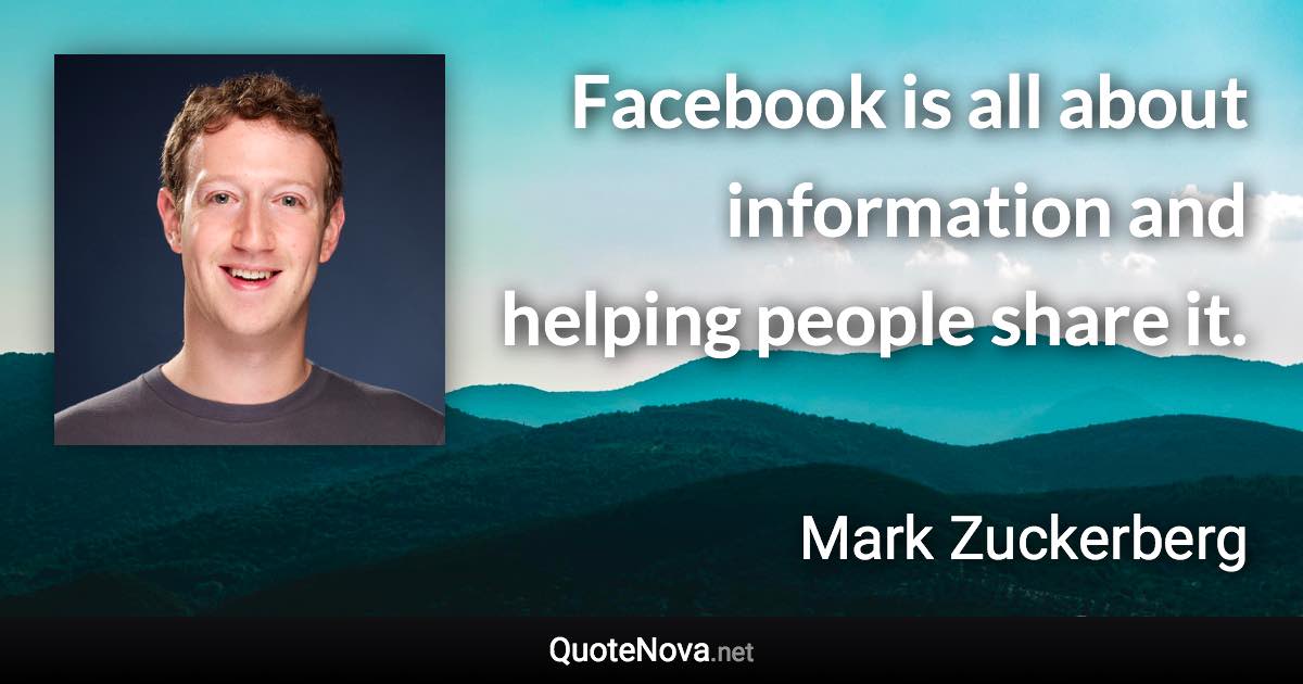 Facebook is all about information and helping people share it. - Mark Zuckerberg quote