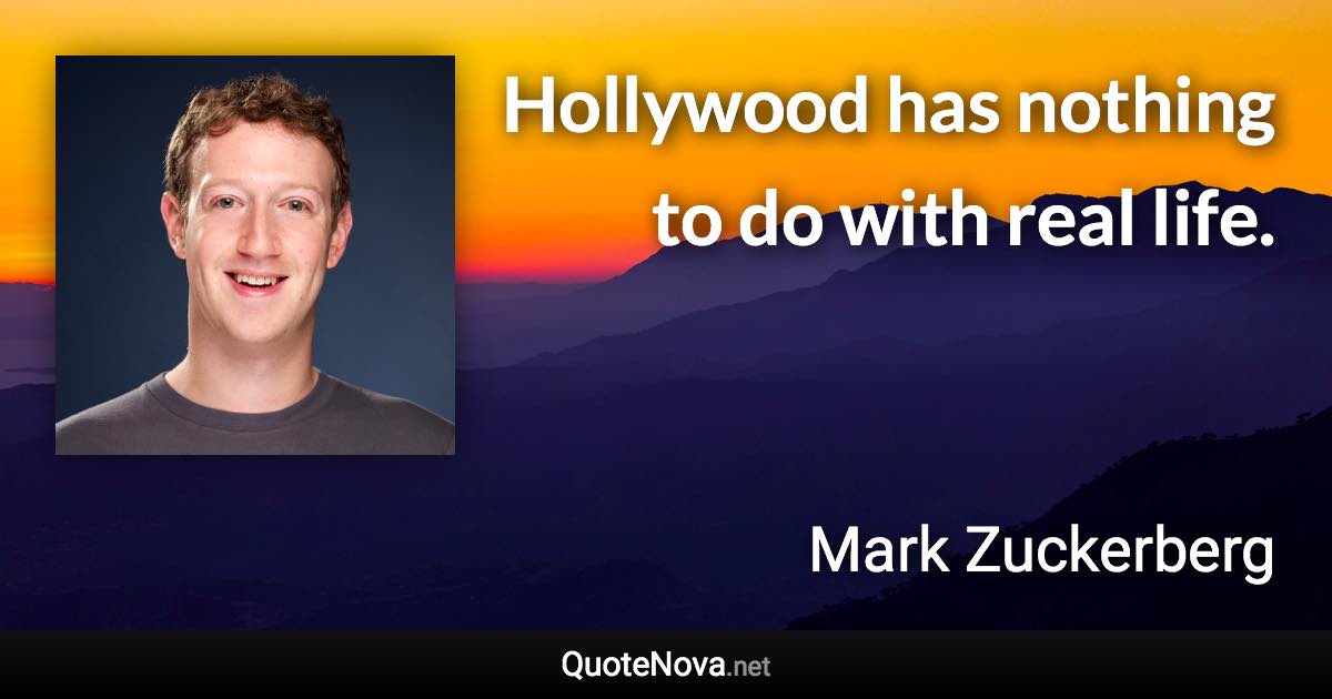 Hollywood has nothing to do with real life. - Mark Zuckerberg quote