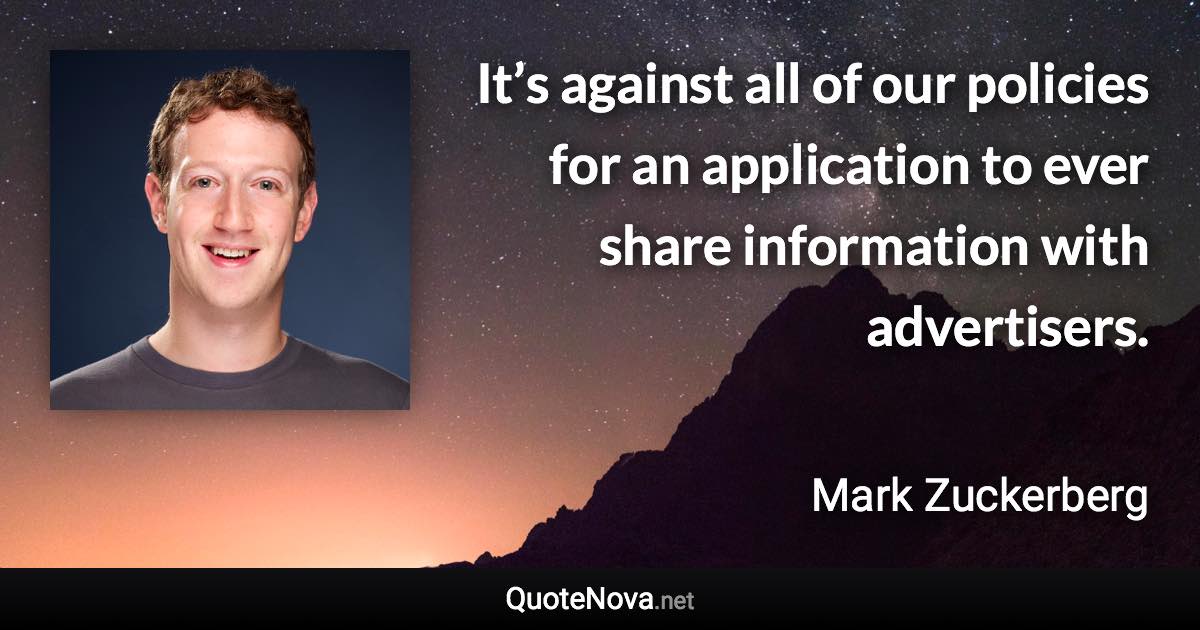 It’s against all of our policies for an application to ever share information with advertisers. - Mark Zuckerberg quote