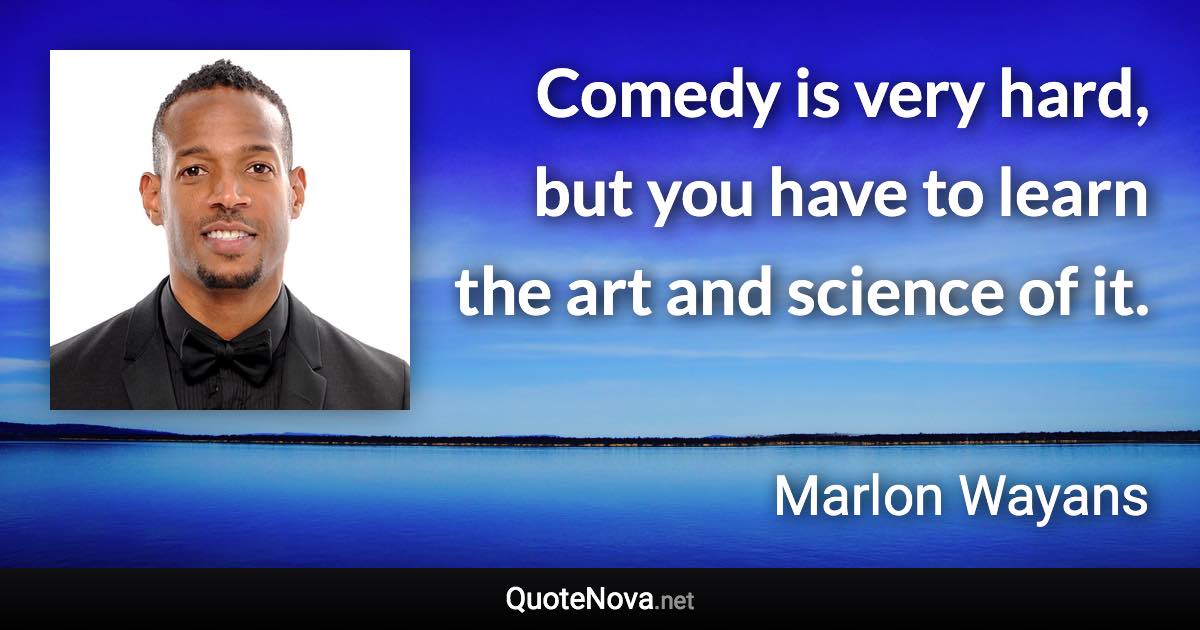 Comedy is very hard, but you have to learn the art and science of it. - Marlon Wayans quote