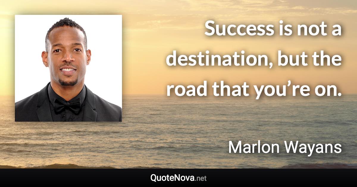 Success is not a destination, but the road that you’re on. - Marlon Wayans quote