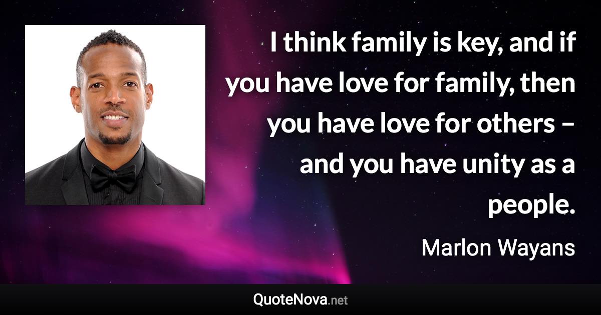 I think family is key, and if you have love for family, then you have love for others – and you have unity as a people. - Marlon Wayans quote