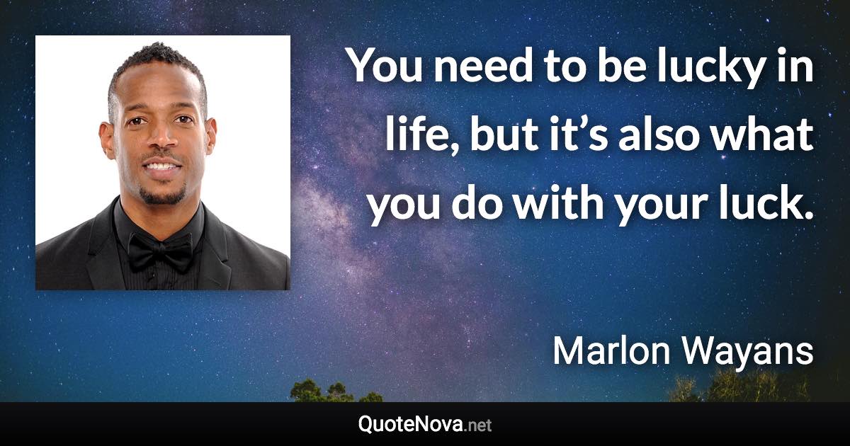 You need to be lucky in life, but it’s also what you do with your luck. - Marlon Wayans quote