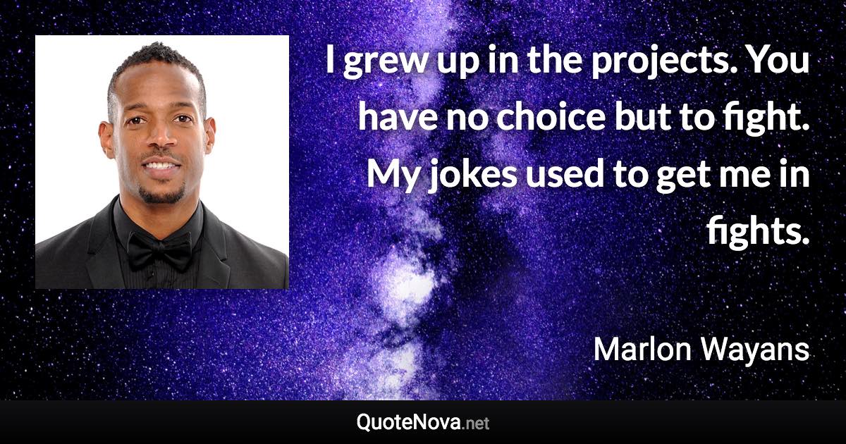 I grew up in the projects. You have no choice but to fight. My jokes used to get me in fights. - Marlon Wayans quote