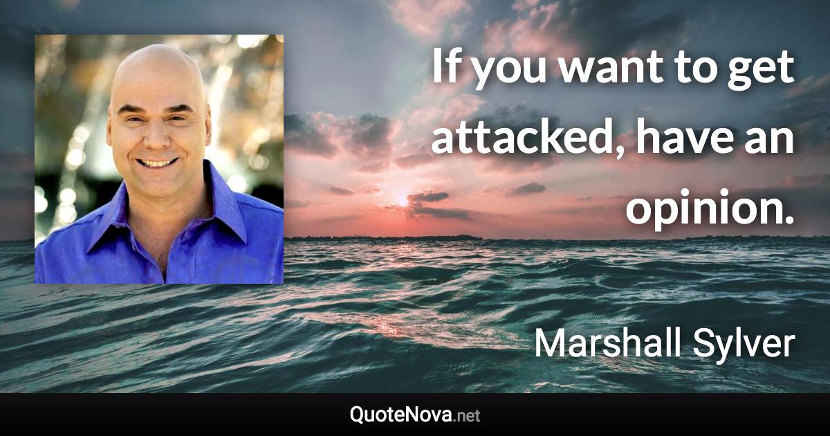 If you want to get attacked, have an opinion. - Marshall Sylver quote