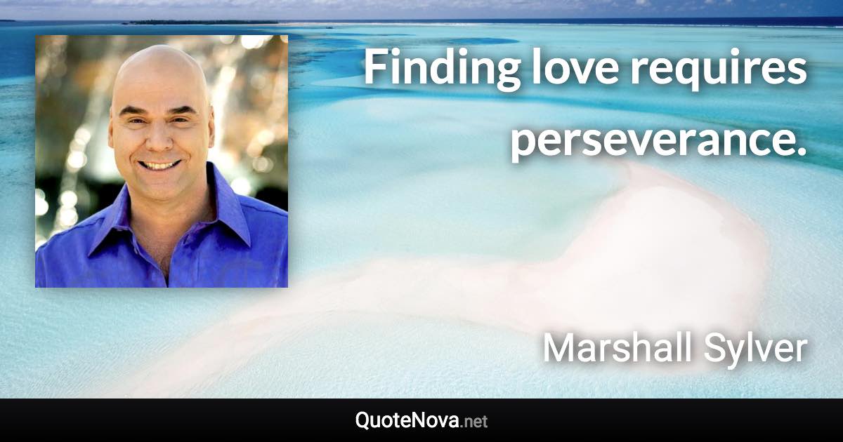 Finding love requires perseverance. - Marshall Sylver quote