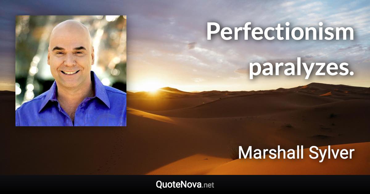 Perfectionism paralyzes. - Marshall Sylver quote