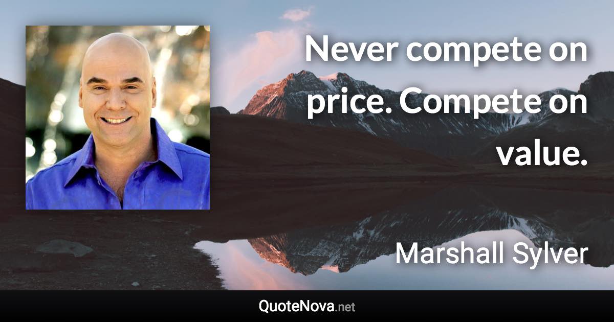 Never compete on price. Compete on value. - Marshall Sylver quote