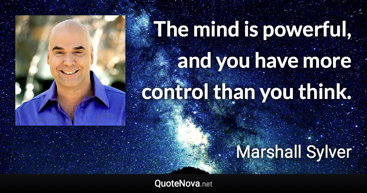 The mind is powerful, and you have more control than you think. - Marshall Sylver quote