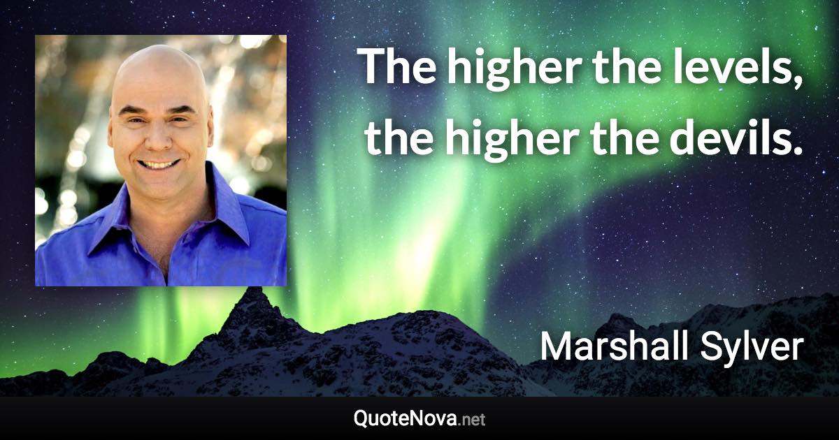 The higher the levels, the higher the devils. - Marshall Sylver quote