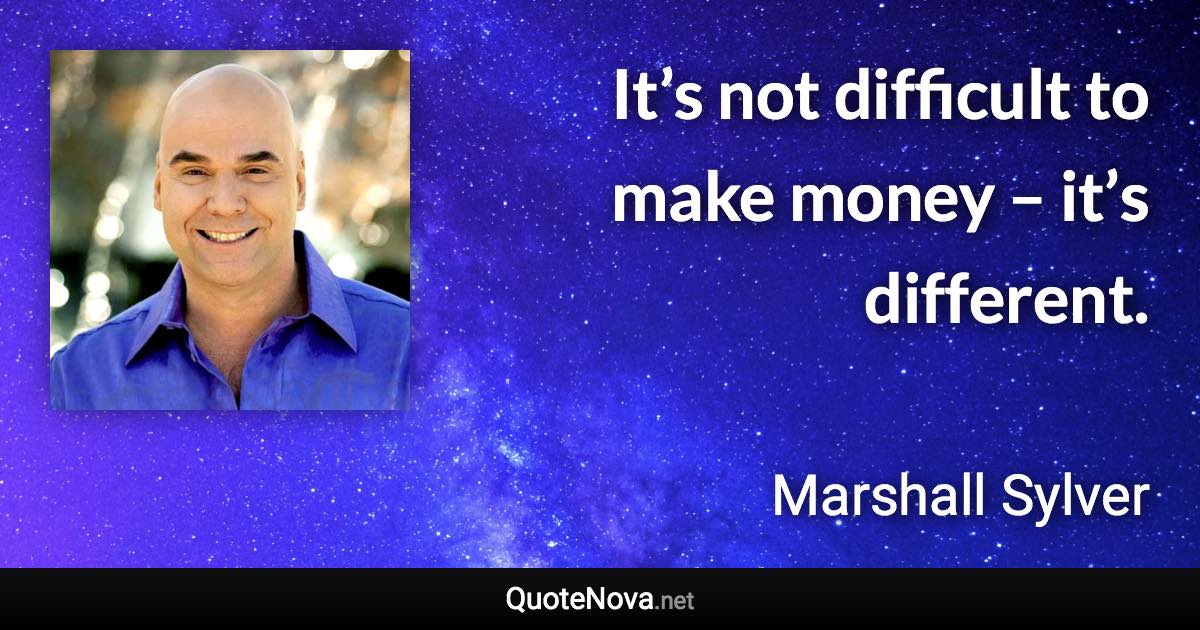 It’s not difficult to make money – it’s different. - Marshall Sylver quote