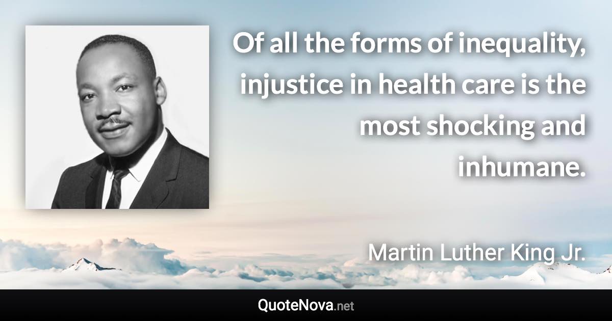 Of all the forms of inequality, injustice in health care is the most shocking and inhumane. - Martin Luther King Jr. quote