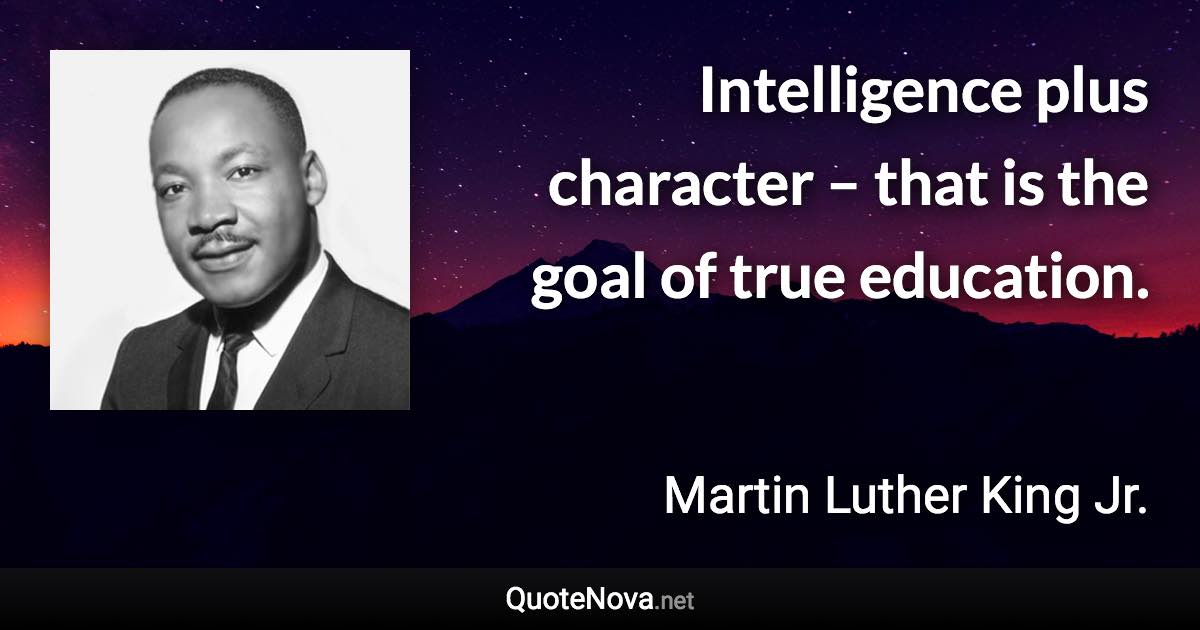 Intelligence plus character – that is the goal of true education. - Martin Luther King Jr. quote
