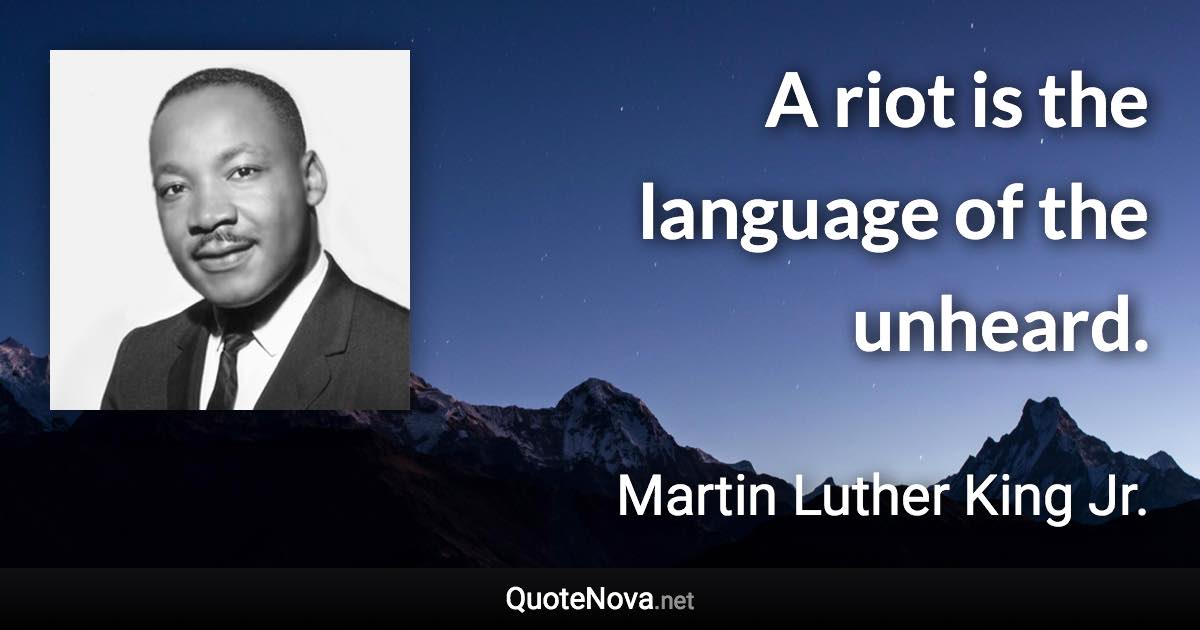 A riot is the language of the unheard. - Martin Luther King Jr. quote