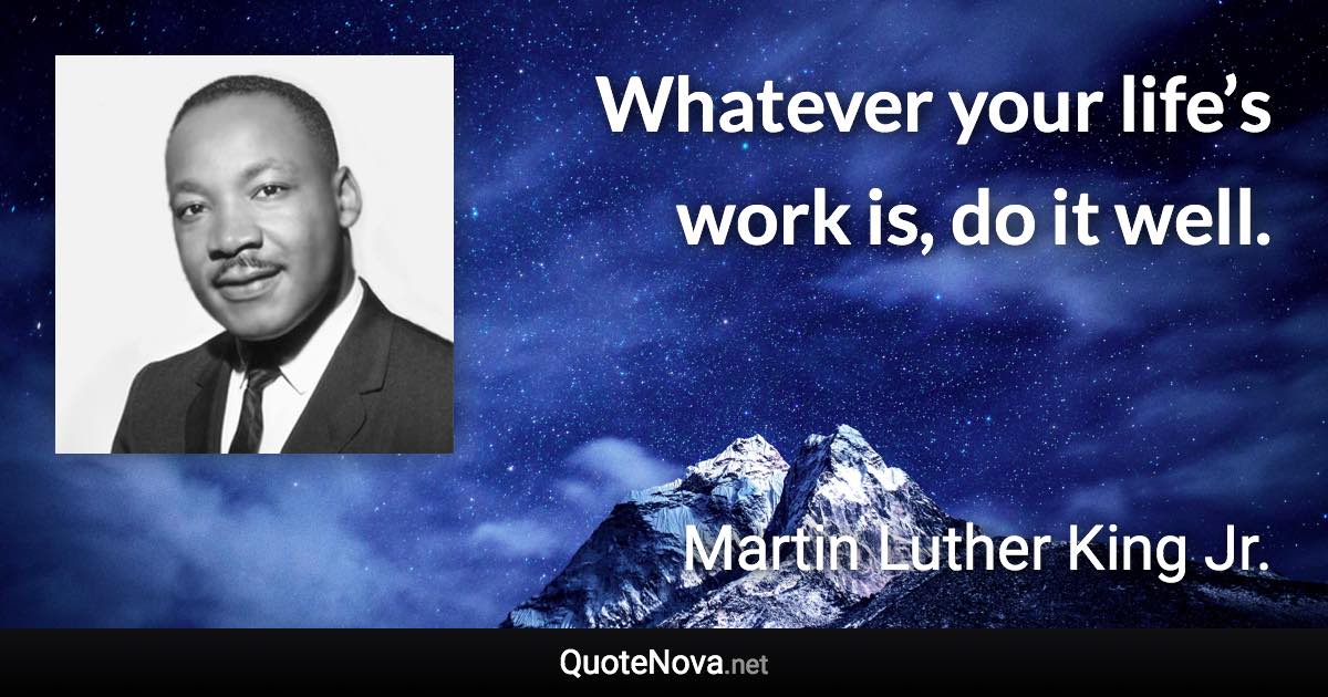 Whatever your life’s work is, do it well. - Martin Luther King Jr. quote