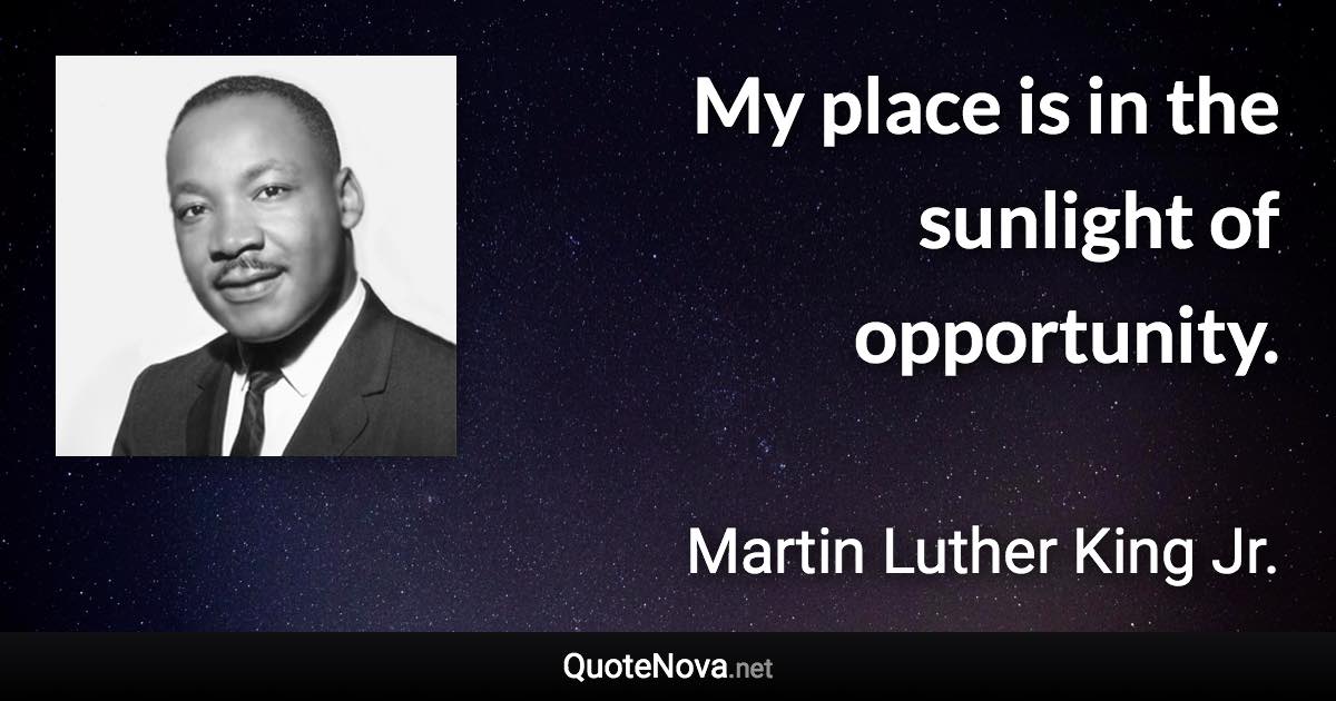 My place is in the sunlight of opportunity. - Martin Luther King Jr. quote