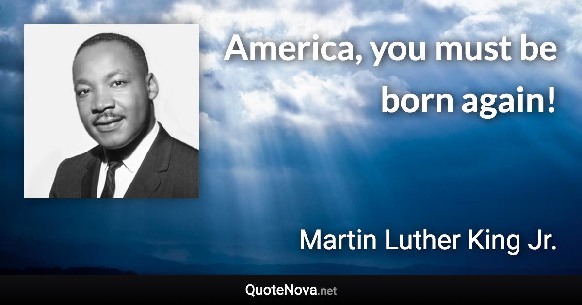 America, you must be born again! - Martin Luther King Jr. quote