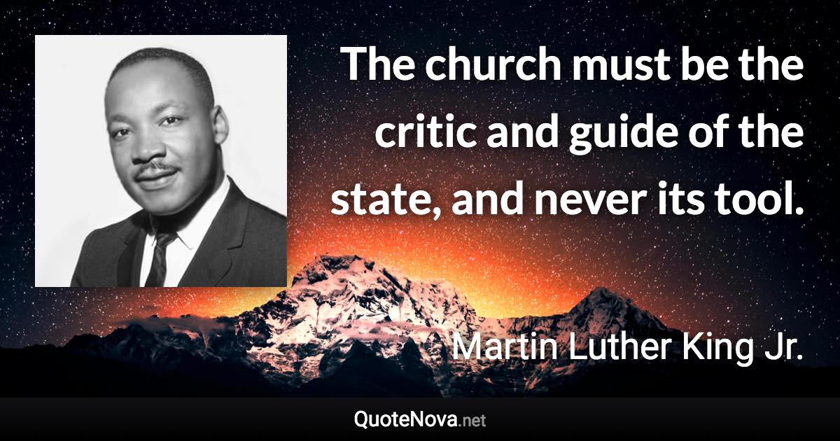 The church must be the critic and guide of the state, and never its tool. - Martin Luther King Jr. quote