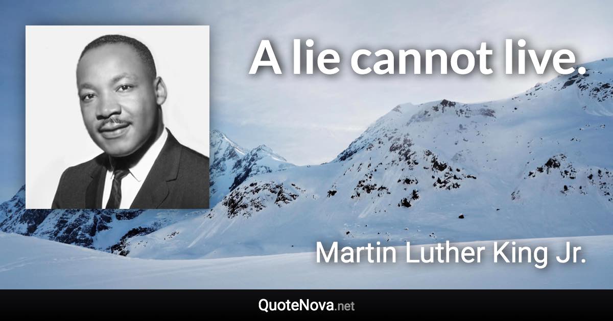 A lie cannot live. - Martin Luther King Jr. quote