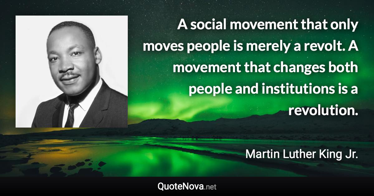 A social movement that only moves people is merely a revolt. A movement that changes both people and institutions is a revolution. - Martin Luther King Jr. quote