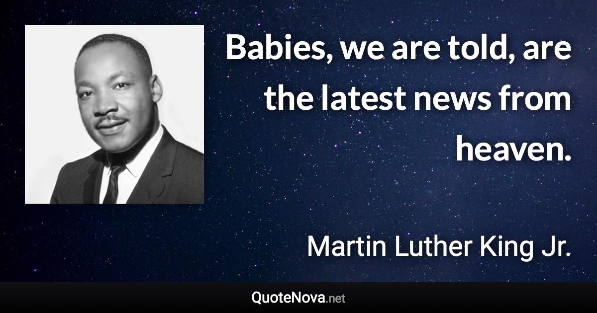 Babies, we are told, are the latest news from heaven. - Martin Luther King Jr. quote