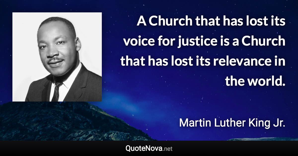 A Church that has lost its voice for justice is a Church that has lost its relevance in the world. - Martin Luther King Jr. quote