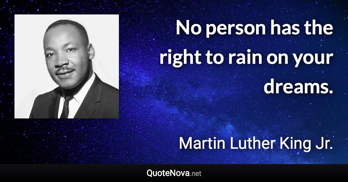 No person has the right to rain on your dreams. - Martin Luther King Jr. quote