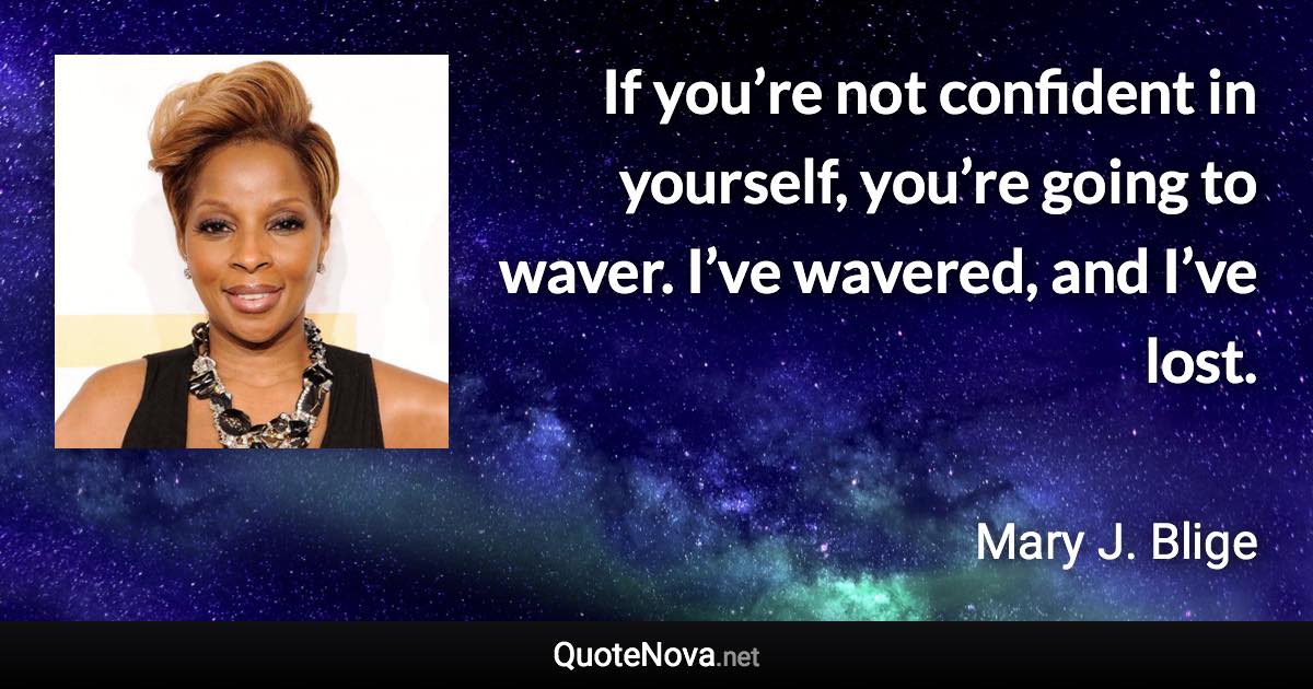 If you’re not confident in yourself, you’re going to waver. I’ve wavered, and I’ve lost. - Mary J. Blige quote