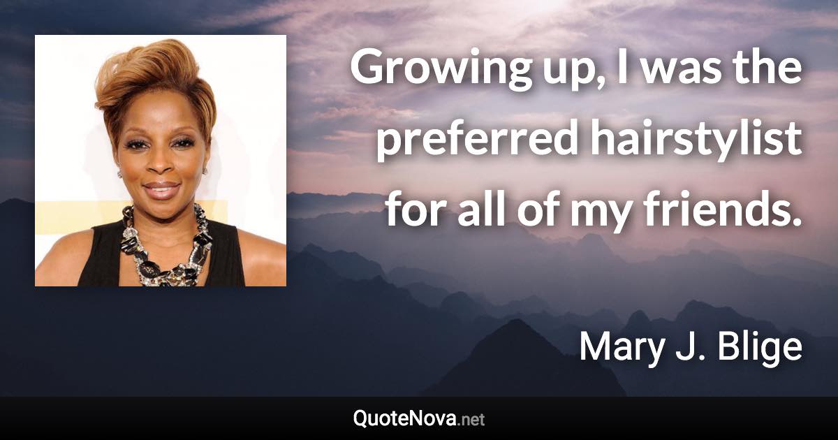 Growing up, I was the preferred hairstylist for all of my friends. - Mary J. Blige quote