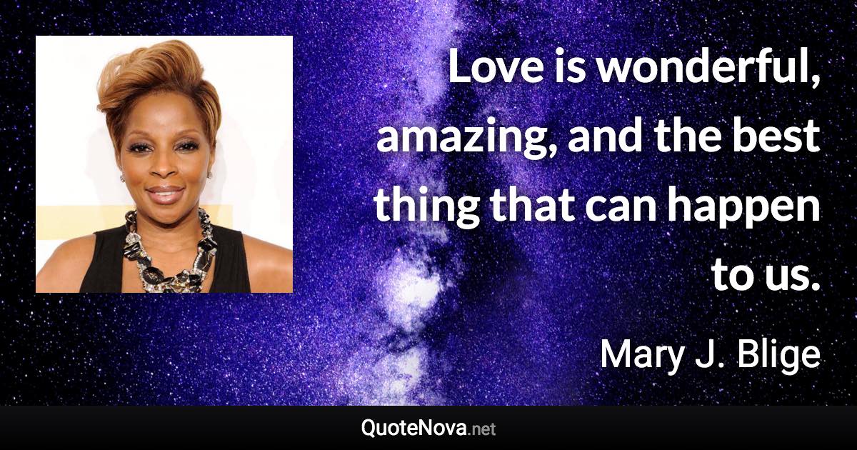 Love is wonderful, amazing, and the best thing that can happen to us. - Mary J. Blige quote