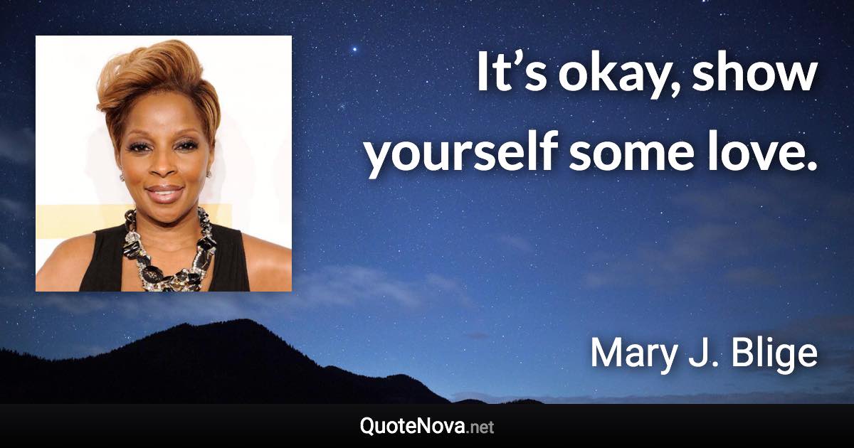 It’s okay, show yourself some love. - Mary J. Blige quote